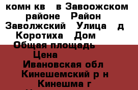 2 комн.кв., в Завоожском районе › Район ­ Заволжский › Улица ­ д. Коротиха › Дом ­ 2 › Общая площадь ­ 42 › Цена ­ 200 000 - Ивановская обл., Кинешемский р-н, Кинешма г. Недвижимость » Квартиры продажа   